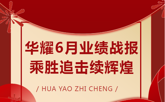 华耀致诚6月战报—乘胜追击续辉煌